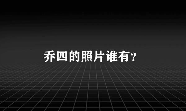 乔四的照片谁有？