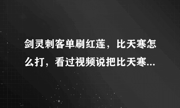 剑灵刺客单刷红莲，比天寒怎么打，看过视频说把比天寒一个人引到楼梯口，可我怎么也引不过去，请问还有什