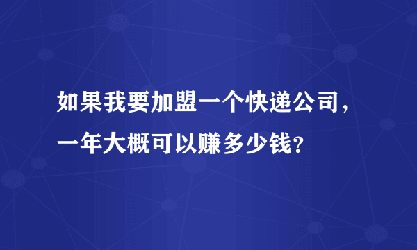 如果我要加盟一个快递公司，一年大概可以赚多少钱？