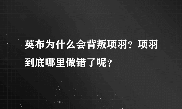 英布为什么会背叛项羽？项羽到底哪里做错了呢？