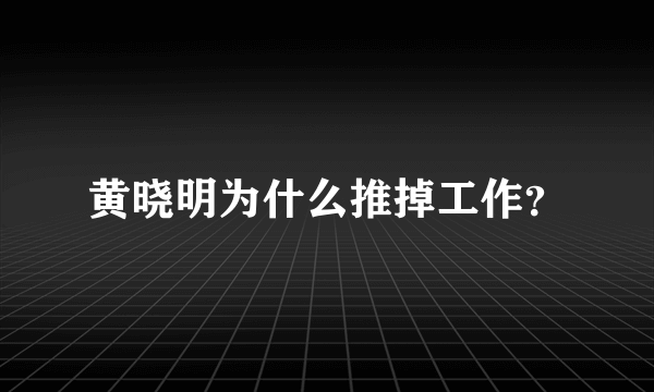 黄晓明为什么推掉工作？