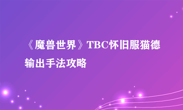 《魔兽世界》TBC怀旧服猫德输出手法攻略