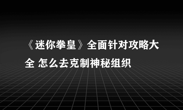 《迷你拳皇》全面针对攻略大全 怎么去克制神秘组织