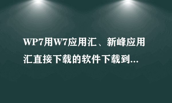 WP7用W7应用汇、新峰应用汇直接下载的软件下载到内存里了，还是下载到卡里面了？