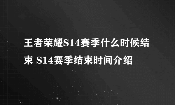 王者荣耀S14赛季什么时候结束 S14赛季结束时间介绍