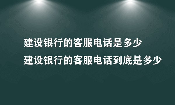 建设银行的客服电话是多少 建设银行的客服电话到底是多少