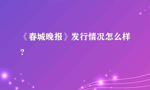 《春城晚报》发行情况怎么样？