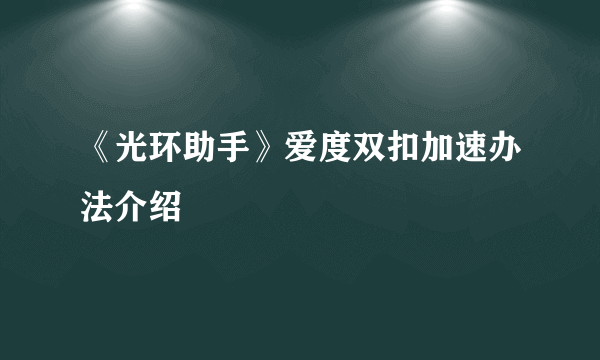 《光环助手》爱度双扣加速办法介绍