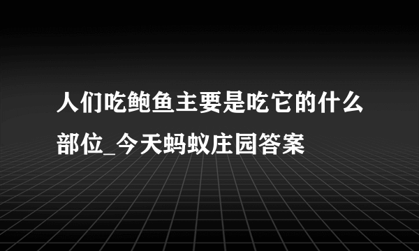 人们吃鲍鱼主要是吃它的什么部位_今天蚂蚁庄园答案