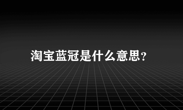 淘宝蓝冠是什么意思？