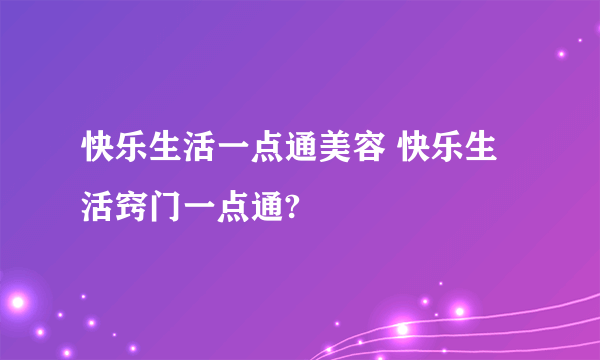 快乐生活一点通美容 快乐生活窍门一点通?