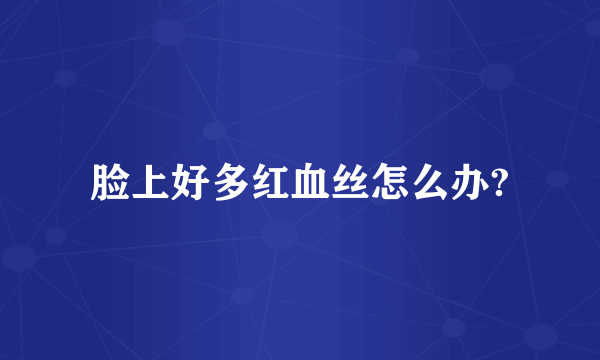 脸上好多红血丝怎么办?