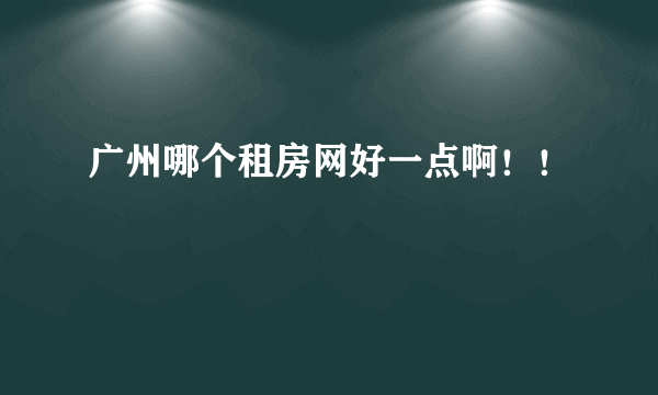 广州哪个租房网好一点啊！！