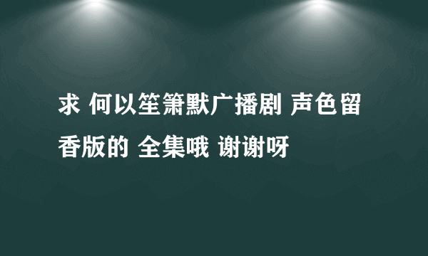 求 何以笙箫默广播剧 声色留香版的 全集哦 谢谢呀