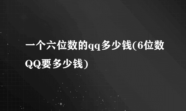 一个六位数的qq多少钱(6位数QQ要多少钱)