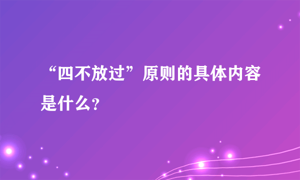 “四不放过”原则的具体内容是什么？