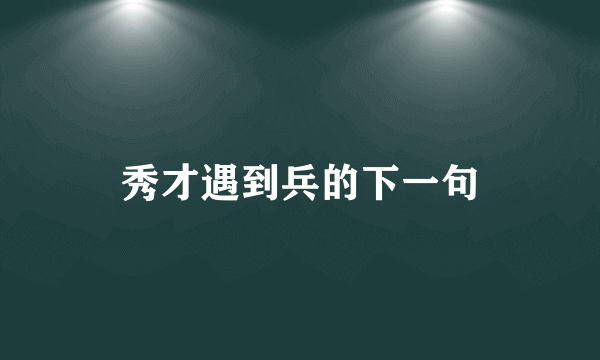 秀才遇到兵的下一句