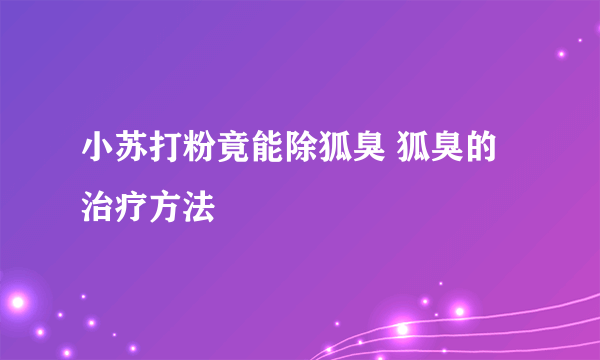 小苏打粉竟能除狐臭 狐臭的治疗方法