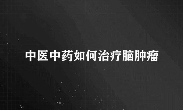 中医中药如何治疗脑肿瘤