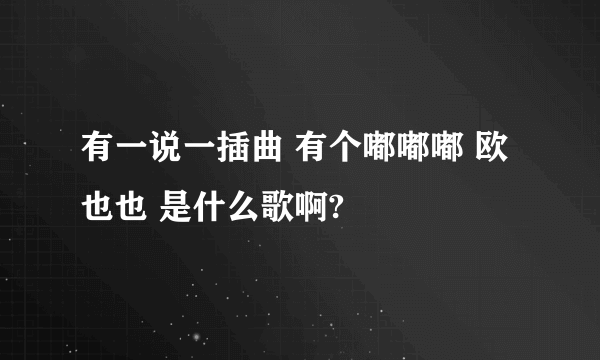 有一说一插曲 有个嘟嘟嘟 欧也也 是什么歌啊?