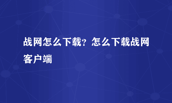 战网怎么下载？怎么下载战网客户端