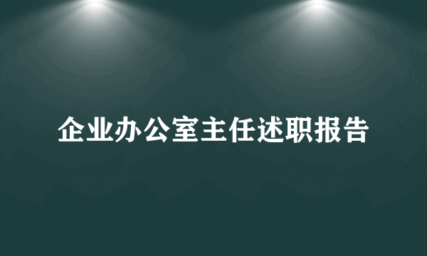 企业办公室主任述职报告