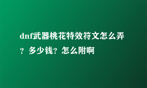 dnf武器桃花特效符文怎么弄？多少钱？怎么附啊