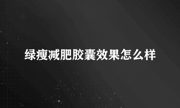 绿瘦减肥胶囊效果怎么样