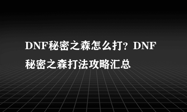 DNF秘密之森怎么打？DNF秘密之森打法攻略汇总