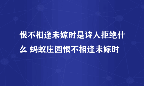 恨不相逢未嫁时是诗人拒绝什么 蚂蚁庄园恨不相逢未嫁时