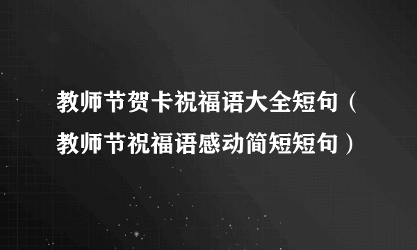 教师节贺卡祝福语大全短句（教师节祝福语感动简短短句）