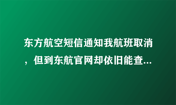 东方航空短信通知我航班取消，但到东航官网却依旧能查到该航班，这是什么原因？国内航班