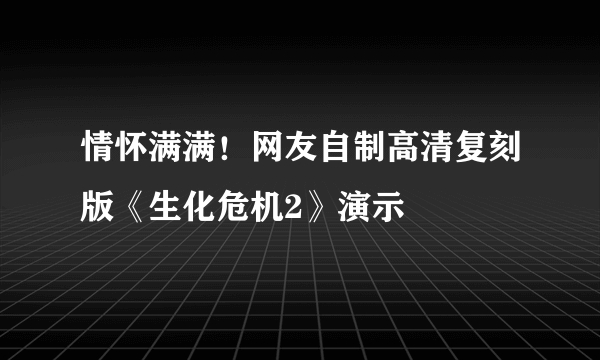 情怀满满！网友自制高清复刻版《生化危机2》演示