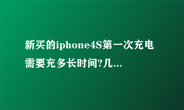 新买的iphone4S第一次充电需要充多长时间?几次？开机充还是关机充？以后怎么保养电池？