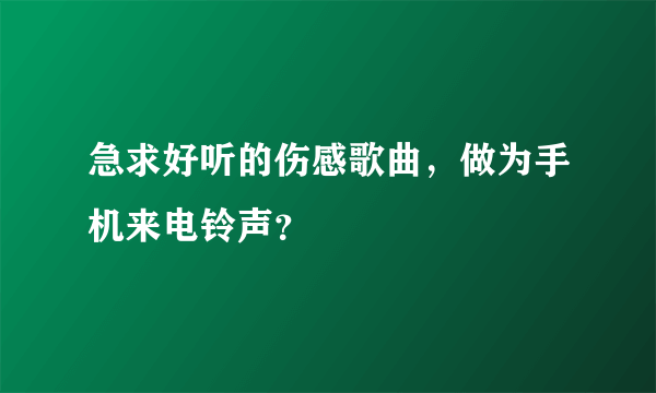 急求好听的伤感歌曲，做为手机来电铃声？