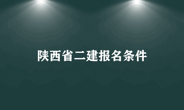 陕西省二建报名条件