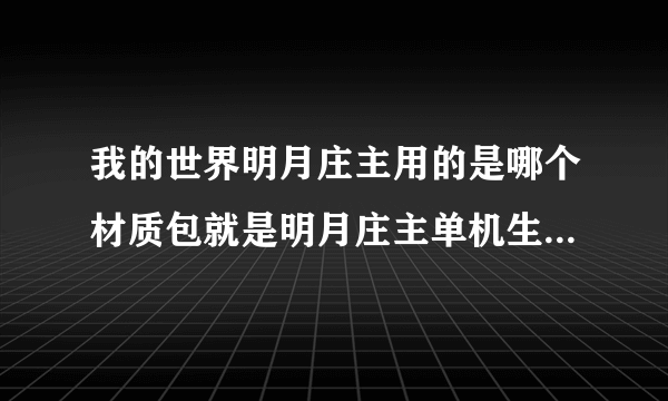 我的世界明月庄主用的是哪个材质包就是明月庄主单机生存第一？