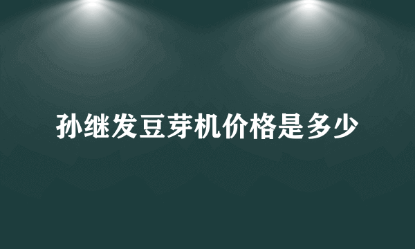 孙继发豆芽机价格是多少