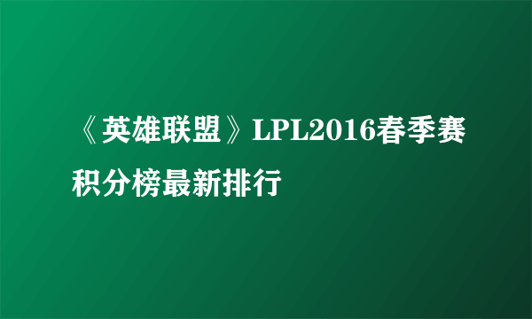 《英雄联盟》LPL2016春季赛积分榜最新排行