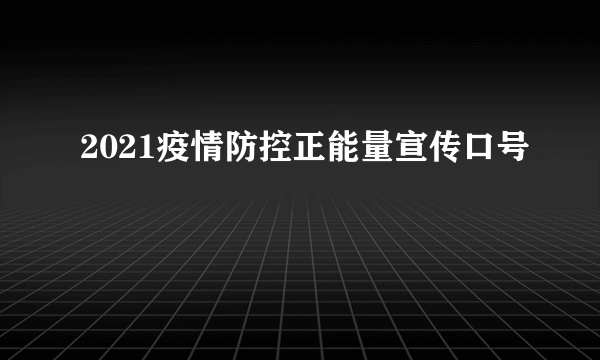 2021疫情防控正能量宣传口号