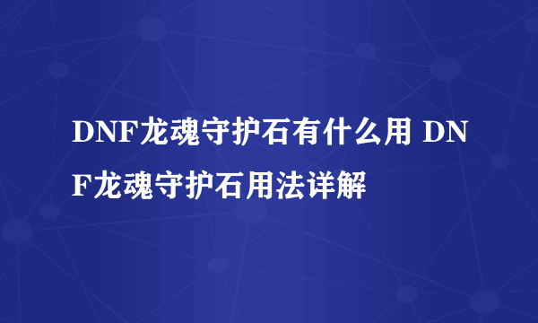 DNF龙魂守护石有什么用 DNF龙魂守护石用法详解