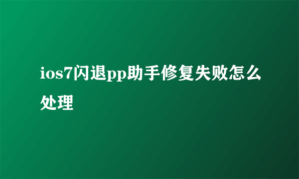 ios7闪退pp助手修复失败怎么处理