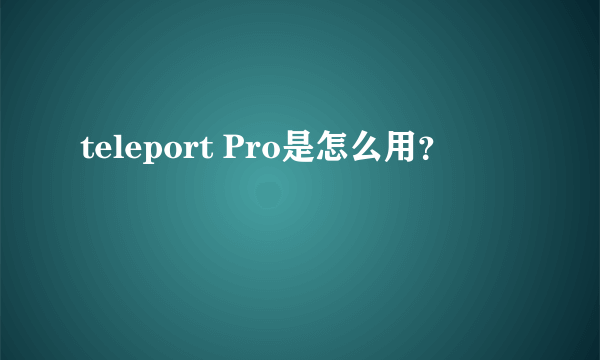 teleport Pro是怎么用？