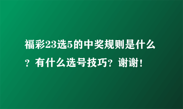 福彩23选5的中奖规则是什么？有什么选号技巧？谢谢！