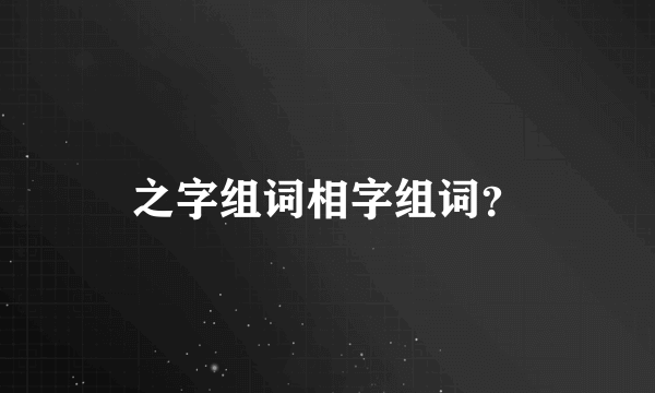 之字组词相字组词？