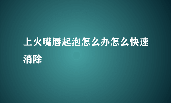 上火嘴唇起泡怎么办怎么快速消除