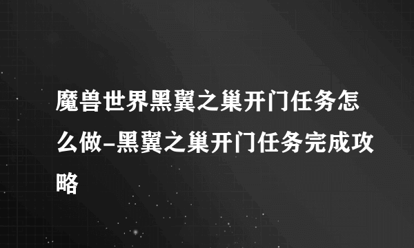 魔兽世界黑翼之巢开门任务怎么做-黑翼之巢开门任务完成攻略