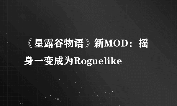 《星露谷物语》新MOD：摇身一变成为Roguelike