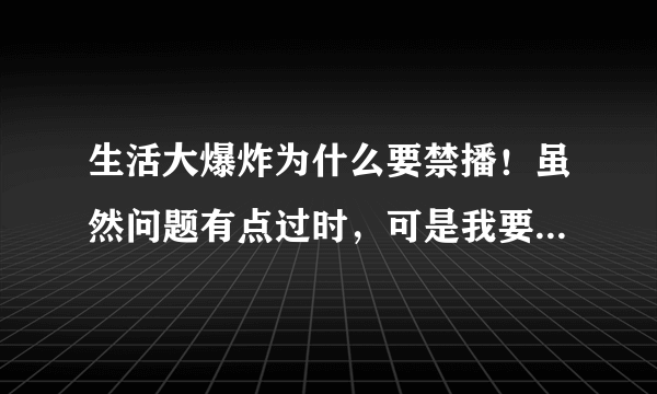 生活大爆炸为什么要禁播！虽然问题有点过时，可是我要崩溃了！