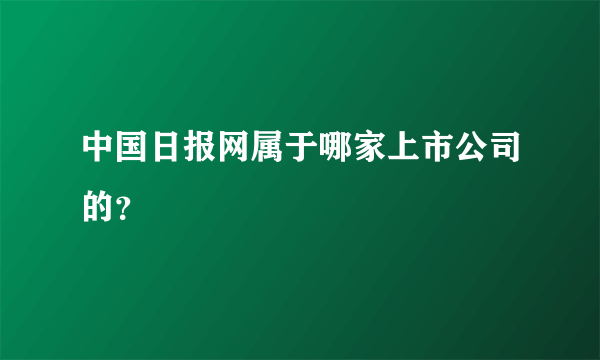 中国日报网属于哪家上市公司的？